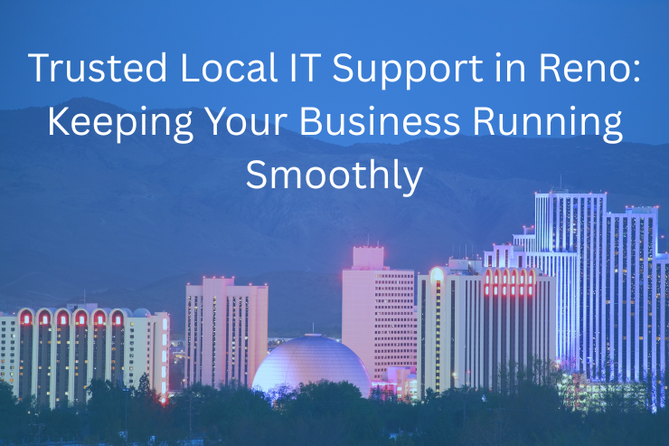 Trusted Local IT Support in Reno: Keeping Your Business Running Smoothly