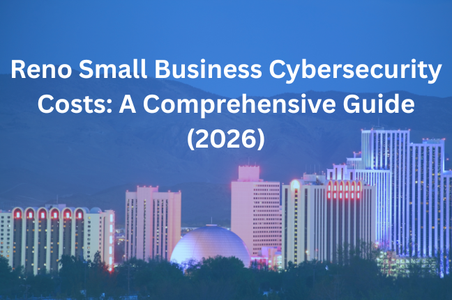 Reno Small Business Cybersecurity Costs: A Comprehensive Guide (2026)